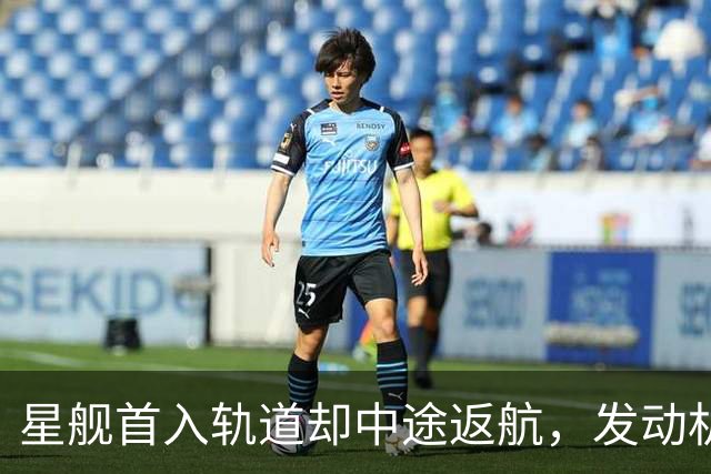 星舰首入轨道却中途返航，发动机出问题，恐拖美国登月后腿？