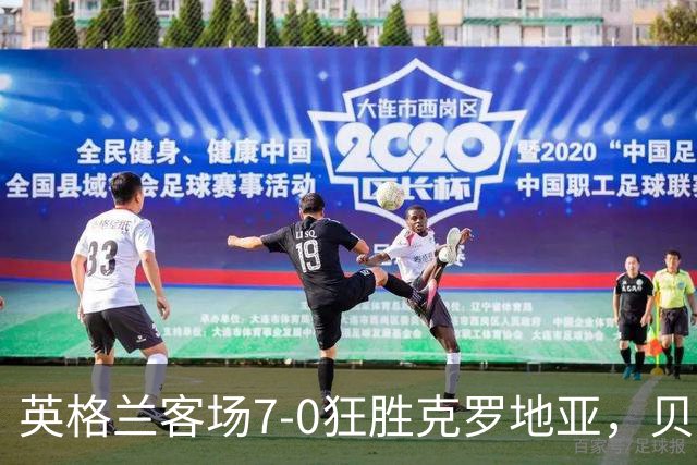 英格兰客场7-0狂胜克罗地亚，贝林1射3传，凯恩2射1传，萨卡双响